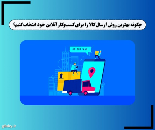 چگونه بهترین روش ارسال کالا را برای کسب وکار آنلاین خود انتخاب کنیم؟